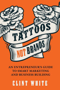 Free downloadable ebooks for phone Tattoos, Not Brands: An Entrepreneur's Guide To Smart Marketing and Business Building by Clint White PDF