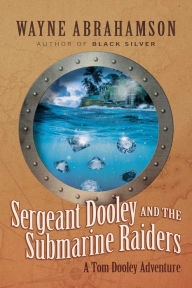 Title: Sergeant Dooley and the Submarine Raiders, Author: Wayne Abrahamson