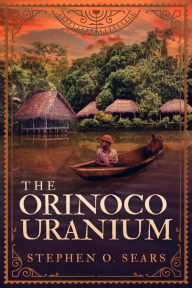 Title: The Orinoco Uranium, Author: Stephen O. Sears