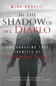 Title: In the Shadow of Mt. Diablo: The Shocking True Identity of the Zodiac Killer, Author: Mike Rodelli