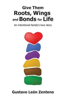 Give Them Roots, Wings and Bonds for Life: An Intentional Family's Love Story