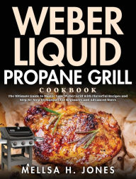 Title: Weber Liquid Propane Grill Cookbook: The Ultimate Guide to Master Your Weber Grill with Flavorful Recipes and Step-by-Step Techniques for Beginners and Advanced Users, Author: Mellsa H Jones