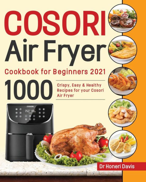 Cosori Air Fryer Cookbook for Beginners 2021: 1000 knusprige, einfache & gesunde Rezepte für Ihre Cosori- Luftfritteuse