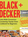BLACK+DECKER Extra Wide Convection Countertop Toaster Oven Cookbook for Beginners: 1000-Day Delicious and Easy Recipes for Smart People on A Budget