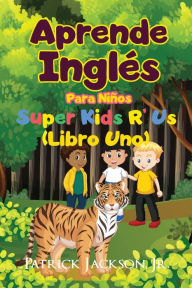 Title: Aprende InglÃ¯Â¿Â½s Para NiÃ¯Â¿Â½os: De Super Kids R' Us - Libro Uno, Author: Patrick Jackson