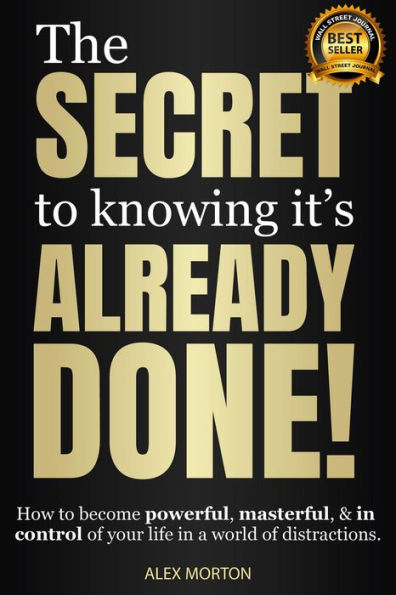 The Secret to Knowing It's Already Done!: How to Become Powerful, Masterful, & in Control of Your Life in a World of Distractions