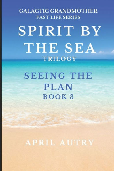 SPIRT BY THE SEA TRILOGY - SEEING THE PLAN - BOOK 3: Galactic Grandmother Past Life Series