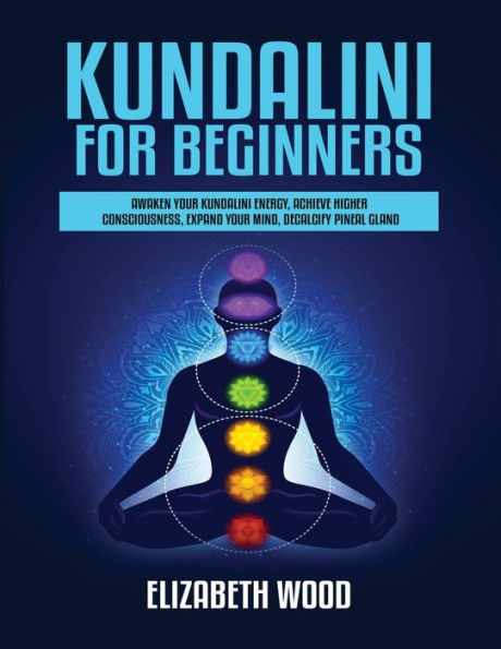 Kundalini for Beginners: Awaken Your Energy, Achieve Higher Consciousness, Expand Mind, Decalcify Pineal Gland