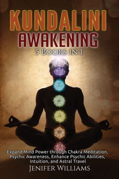 Kundalini Awakening: 5 Books 1: Expand Mind Power through Chakra Meditation, Psychic Awareness, Enhance Abilities, Intuition, and Astral Travel