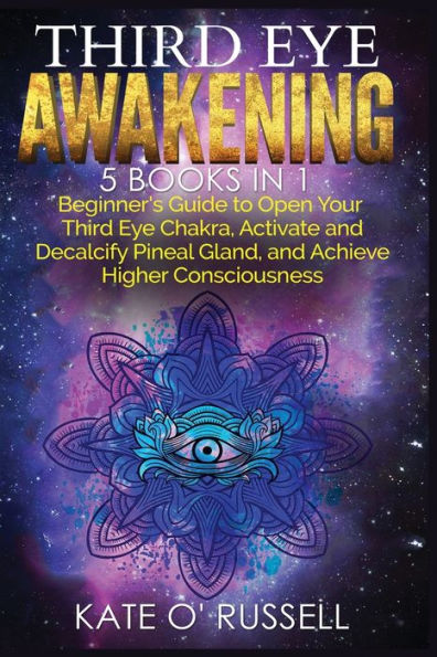 Third Eye Awakening: 5 1 Bundle: Beginner's Guide to Open Your Chakra, Activate and Decalcify Pineal Gland, Achieve Higher Consciousness