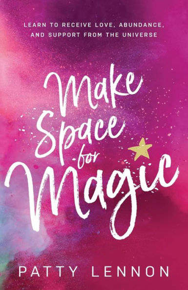 Make Space for Magic: Learn to Receive Love, Abundance, and Support from the Universe