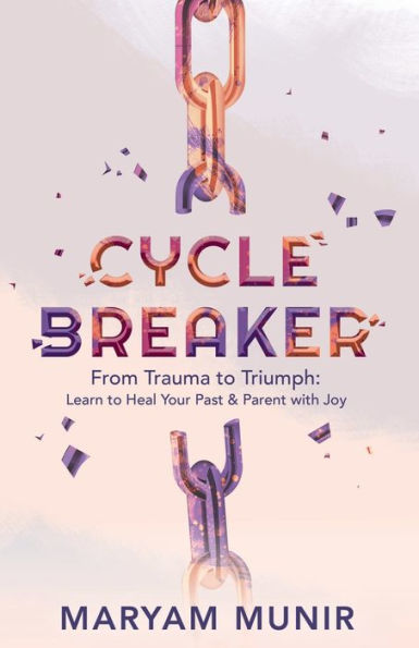 Cycle Breaker: From Trauma to Triumph: Learn Heal Your past and Parent with Joy