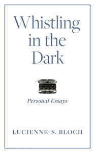 Title: Whistling in the Dark: Personal Essays, Author: Lucienne S Bloch