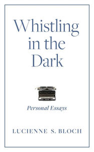 Title: Whistling in the Dark: Personal Essays, Author: Lucienne S. Bloch