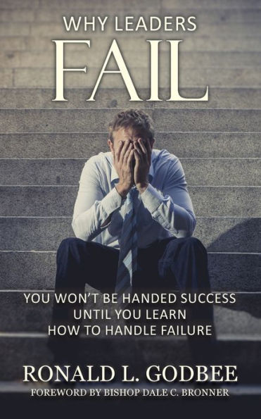 Why Leaders Fail: You Won't Be Handed Success Until Learn How To Handle Failure