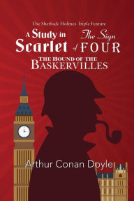 Title: The Sherlock Holmes Triple Feature - A Study in Scarlet, The Sign of Four, and The Hound of the Baskervilles, Author: Arthur Conan Doyle