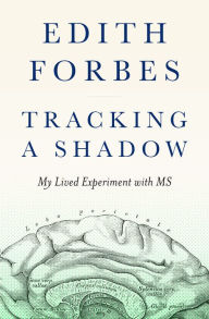 Title: Tracking a Shadow: My Lived Experiment with MS, Author: Edith Forbes