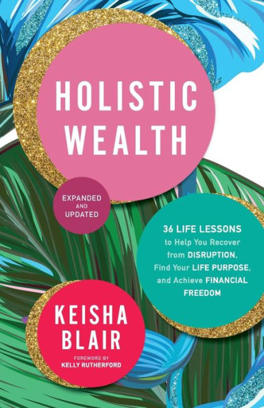 Holistic Wealth (Expanded and Updated): 36 Life Lessons to Help You Recover from Disruption, Find Your Purpose, Achieve Financial Freedom