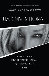 Title: Unconventional: A Memoir of Entrepreneurism, Politics, and Pot, Author: Jamie Andrea Garzot