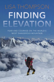 Title: Finding Elevation: Fear and Courage on the World's Most Dangerous Mountain, Author: Lisa Thompson