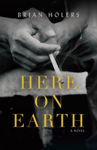 Title: Here on Earth: A Novel, Author: Brian Holers