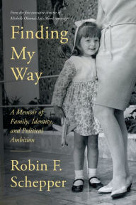 Title: Finding My Way: A Memoir of Family, Identity, and Political Ambition, Author: Robin F. Schepper