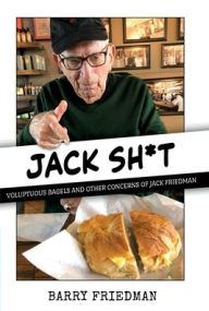 Title: Jack Sh*t: Voluptuous Bagels and Other Concerns of Jack Friedman, Author: Barry Friedman