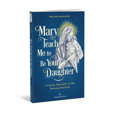 Mary Teach Me to Be Your Daughter: Finding Yourself in the Blessed Mother