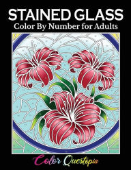 Title: Stained Glass Color by Number For Adults: Coloring Book Featuring Flowers, Landscapes, Birds and More, Author: Color Questopia