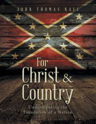 Title: For Christ & Country: Understanding the foundation of a Nation, Author: John Thomas Nall