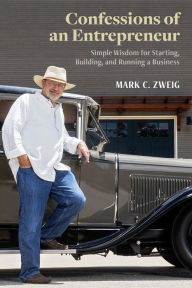 Title: Confessions of an Entrepreneur: Simple Wisdom for Starting, Building, and Running a Business, Author: Mark C. Zweig