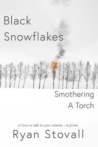 Title: Black Snowflakes Smothering A Torch: How to Talk to Your Veteran - A Primer, Author: Ryan Stovall