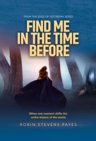 Title: Find Me in the Time Before, Author: Robin Stevens Payes