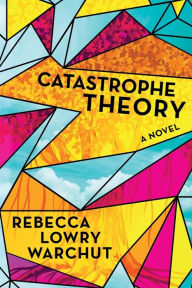 Download ebook format chm Catastrophe Theory: A Novel by Rebecca Lowry Warchut, Rebecca Lowry Warchut