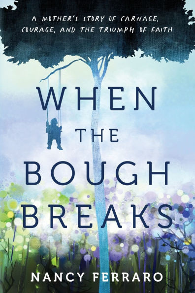 When the Bough Breaks: A Mother's Story of Carnage, Courage, and Triumph Faith