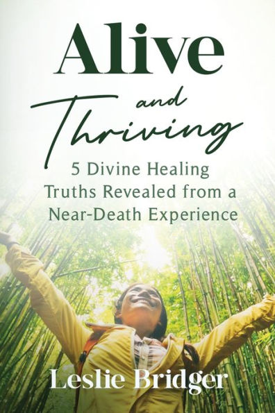 Alive and Thriving: 5 Divine Healing Truths Revealed from a Near-Death Experience