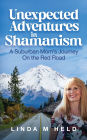 Unexpected Adventures in Shamanism: A Suburban Mom's Journey On the Red Road