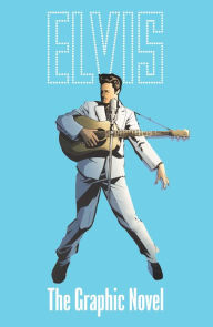Title: ELVIS: THE OFFICIAL GRAPHIC NOVEL DELUXE EDITION, Author: Chris Miskiewicz