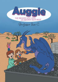 Title: Auggie the Dragon: Who Lives on Gramma Sue's Roof, Author: Professor Sue C