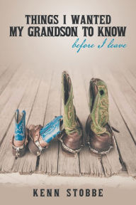 Title: Things I Wanted My Grandson to Know before I Leave, Author: Kenn Stobbe