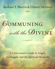 Title: Communing with the Divine: A Clairvoyant's Guide to Angels, Archangels, and the Spiritual Hierarchy, Author: Barbara Y. Martin