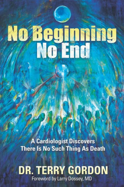 No Beginning . . . No End: A Cardiologist Discovers There Is No Such Thing as Death