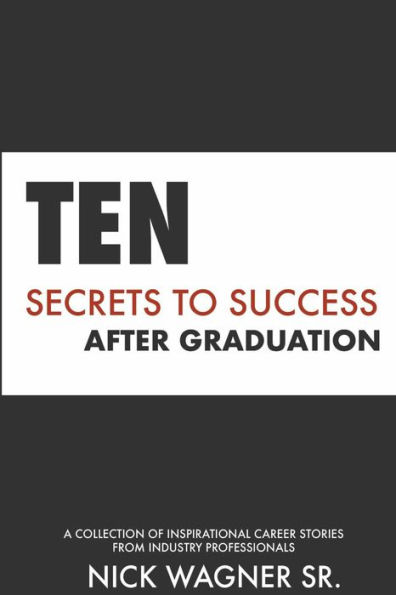 Ten Secrets to Success After Graduation: A collection of inspirational career stories from industry professionals