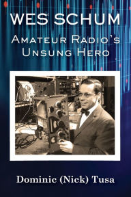 Title: Wes Schum, Amateur Radio's Unsung Hero, Author: Dominic (Nick) Tusa