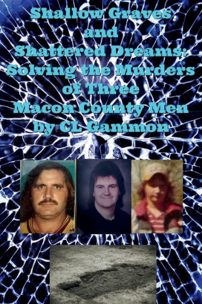 Shallow Graves and Shattered Dreams: Solving the Murders of Three Macon County Men: