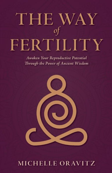 the Way of Fertility: Awaken Your Reproductive Potential through Transformative Power Ancient Wisdom