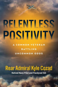 Title: Relentless Positivity: A Common Veteran Battling Uncommon Odds, Author: Rear Admiral Kyle Cozad