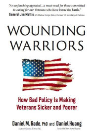 Title: Wounding Warriors: How Bad Policy Is Making Veterans Sicker and Poorer, Author: Daniel Gade