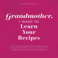Title: Grandmother, I Want to Learn Your Recipes: A Keepsake Memory Book to Gather and Preserve Your Favorite Family Recipes, Author: Jeffrey Mason