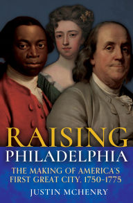 Free book cd download Raising Philadelphia: The Making of America's First Great City, 1750-1775 English version by Justin McHenry